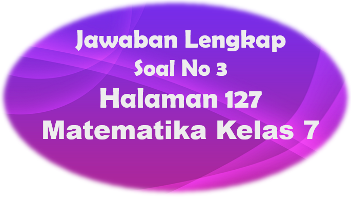 Jawaban Soal 3 Matematika Halaman 127 Kelas 7