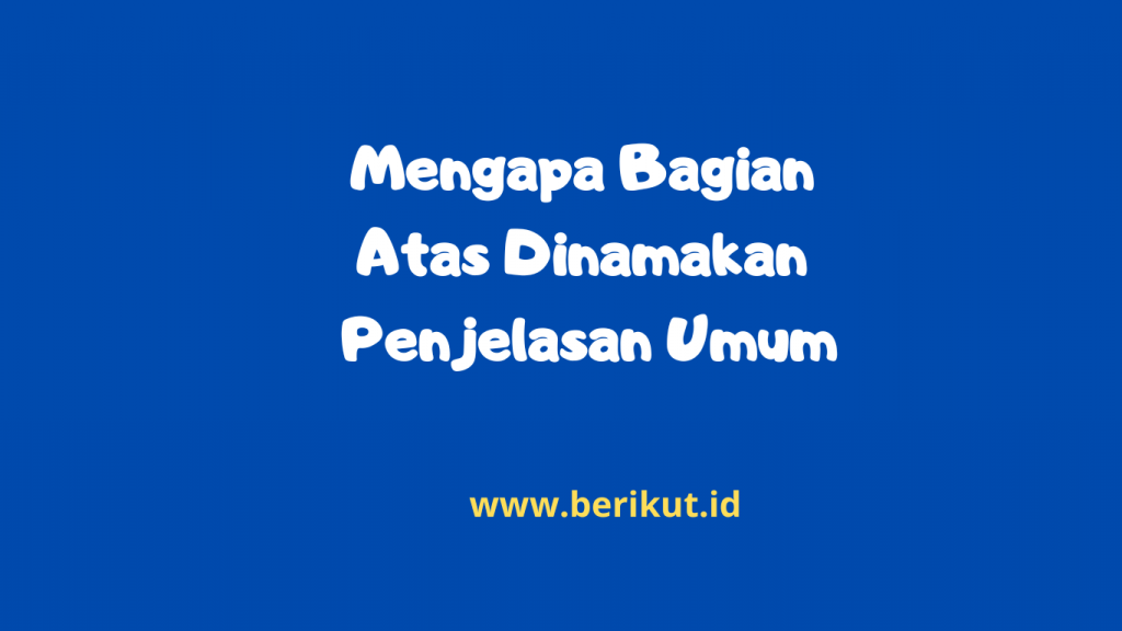 Mengapa Bagian Atas Dinamakan Penjelasan Umum